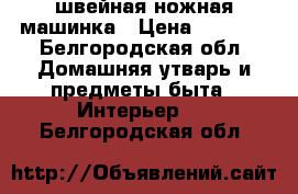 швейная ножная машинка › Цена ­ 3 000 - Белгородская обл. Домашняя утварь и предметы быта » Интерьер   . Белгородская обл.